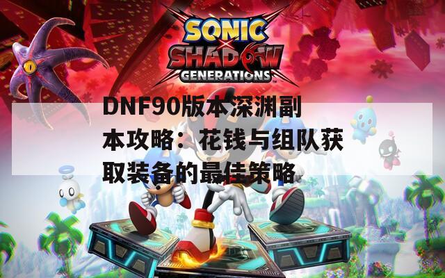 DNF90版本深渊副本攻略：花钱与组队获取装备的最佳策略