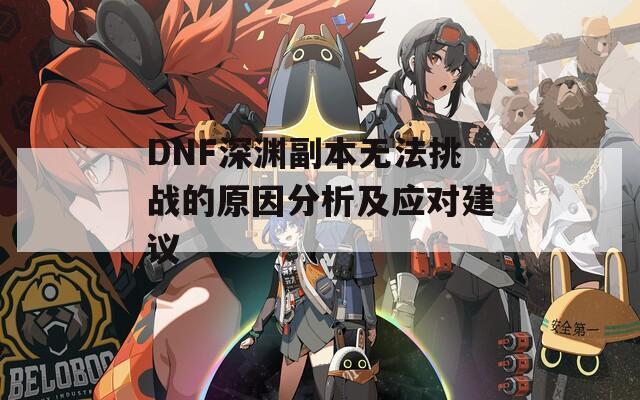 DNF深渊副本无法挑战的原因分析及应对建议