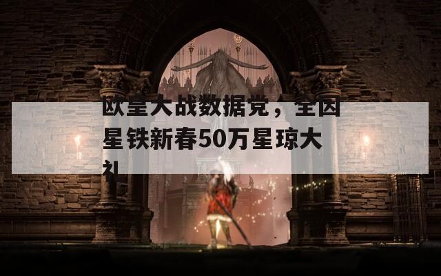 欧皇大战数据党，全因星铁新春50万星琼大礼