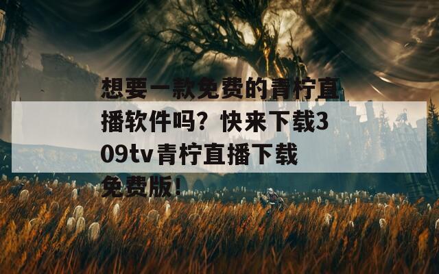 想要一款免费的青柠直播软件吗？快来下载309tv青柠直播下载免费版！