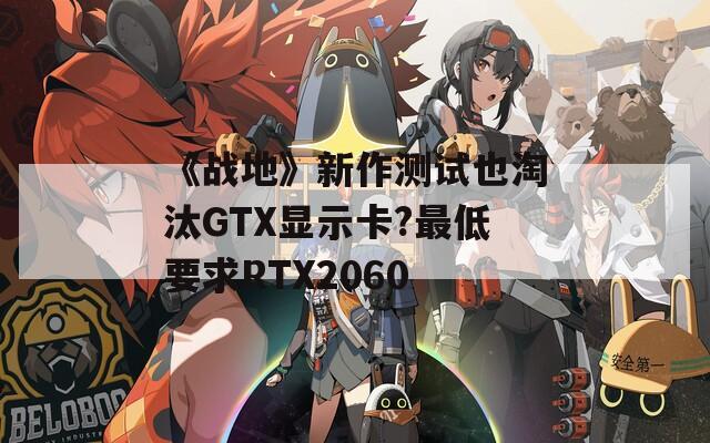 《战地》新作测试也淘汰GTX显示卡?最低要求RTX2060