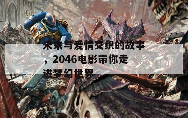 未来与爱情交织的故事，2046电影带你走进梦幻世界