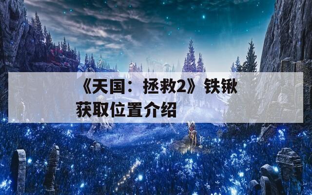 《天国：拯救2》铁锹获取位置介绍