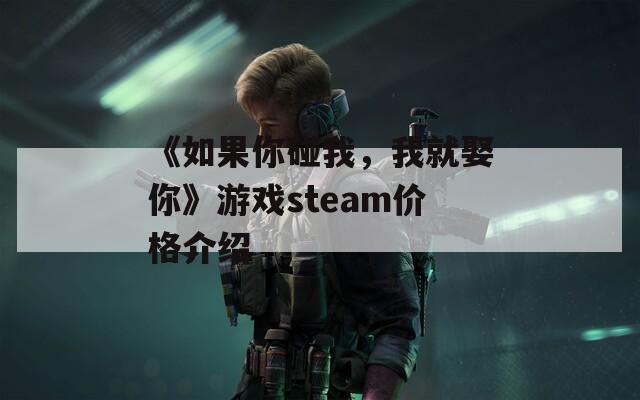 《如果你碰我，我就娶你》游戏steam价格介绍