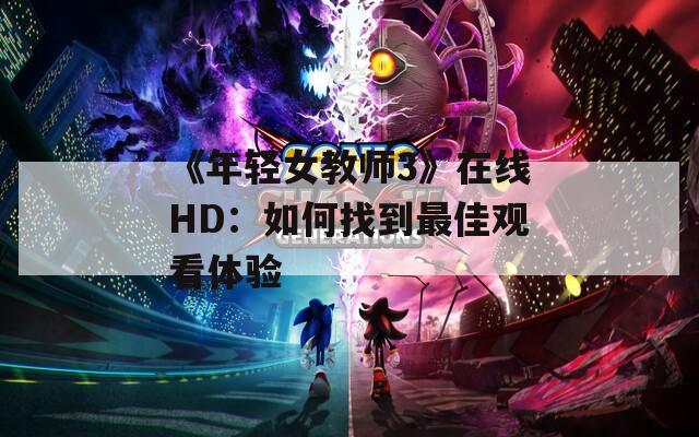 《年轻女教师3》在线HD：如何找到最佳观看体验