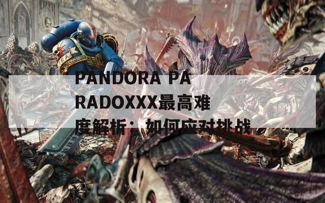 PANDORA PARADOXXX最高难度解析：如何应对挑战