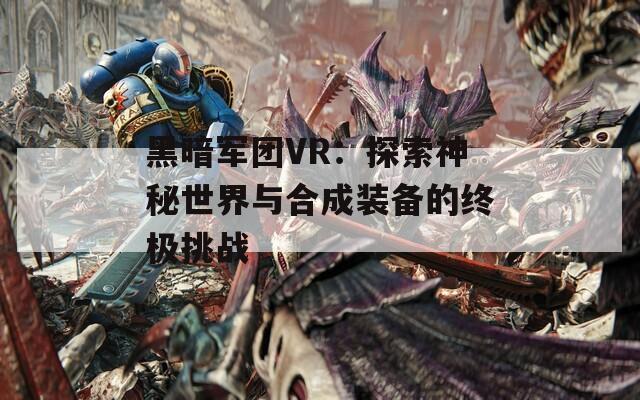 黑暗军团VR：探索神秘世界与合成装备的终极挑战