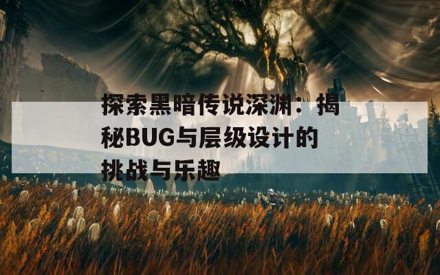 探索黑暗传说深渊：揭秘BUG与层级设计的挑战与乐趣