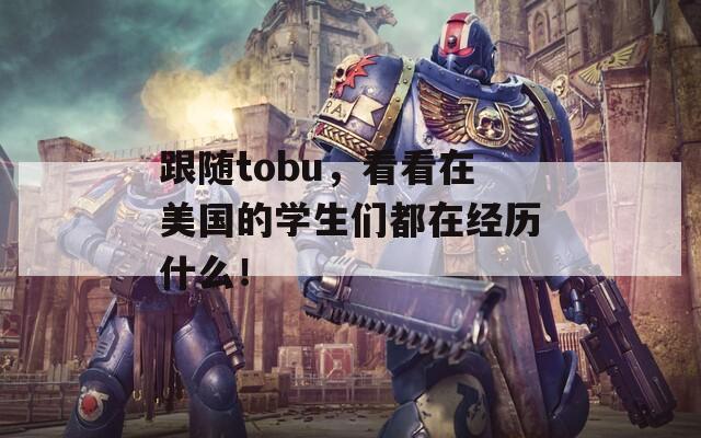 跟随tobu，看看在美国的学生们都在经历什么！