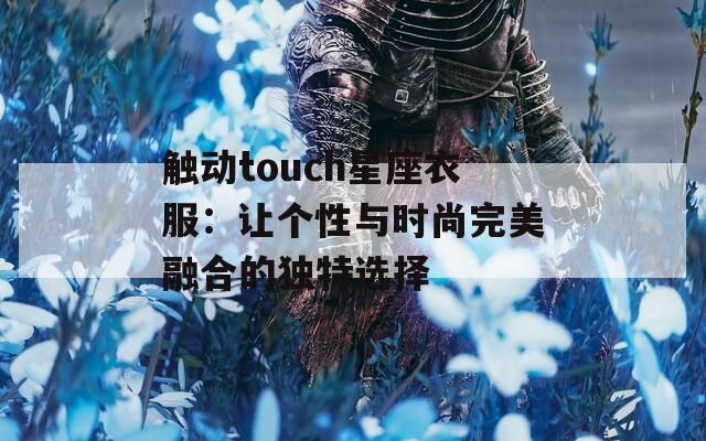 触动touch星座衣服：让个性与时尚完美融合的独特选择