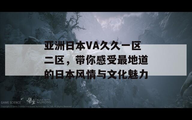 亚洲日本VA久久一区二区，带你感受最地道的日本风情与文化魅力