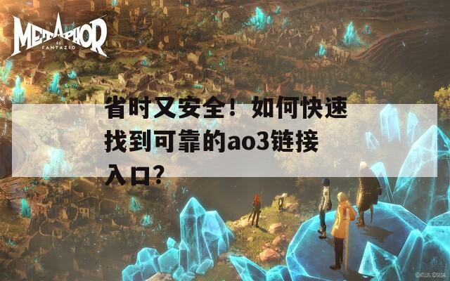 省时又安全！如何快速找到可靠的ao3链接入口？