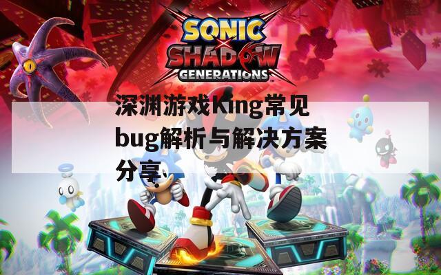 深渊游戏King常见bug解析与解决方案分享