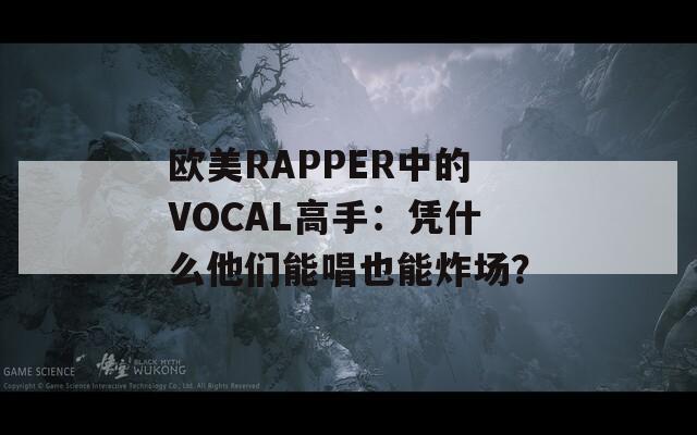 欧美RAPPER中的VOCAL高手：凭什么他们能唱也能炸场？