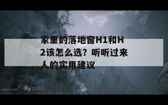 家里的落地窗H1和H2该怎么选？听听过来人的实用建议