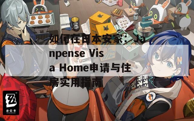 如何在日本安家：Janpense Visa Home申请与住房实用指南