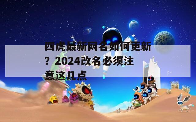 四虎最新网名如何更新？2024改名必须注意这几点