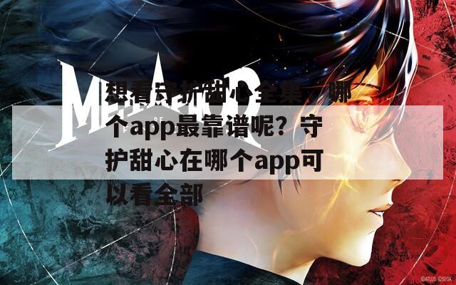 想看守护甜心全集，哪个app最靠谱呢？守护甜心在哪个app可以看全部