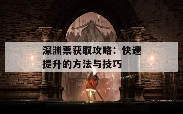 深渊票获取攻略：快速提升的方法与技巧