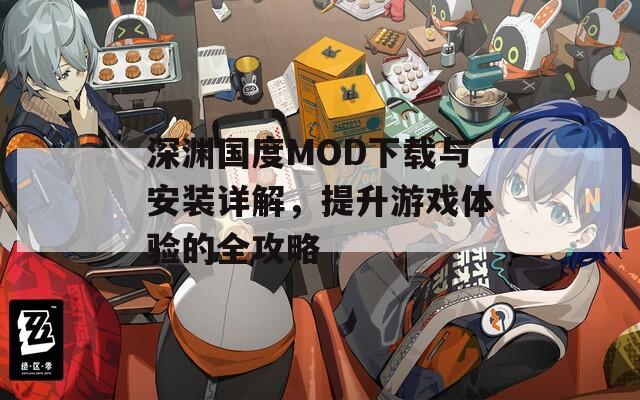 深渊国度MOD下载与安装详解，提升游戏体验的全攻略