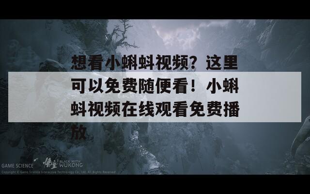 想看小蝌蚪视频？这里可以免费随便看！小蝌蚪视频在线观看免费播放