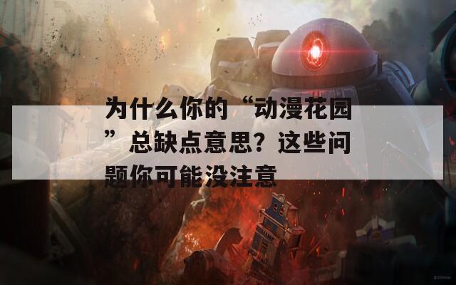 为什么你的“动漫花园”总缺点意思？这些问题你可能没注意