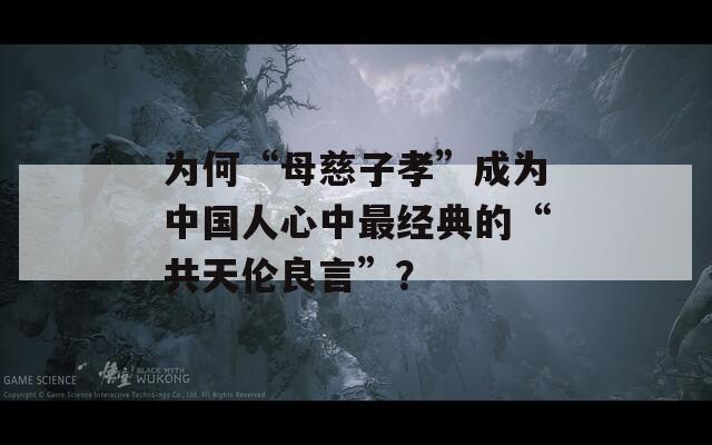 为何“母慈子孝”成为中国人心中最经典的“共天伦良言”？