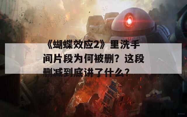 《蝴蝶效应2》里洗手间片段为何被删？这段删减到底讲了什么？