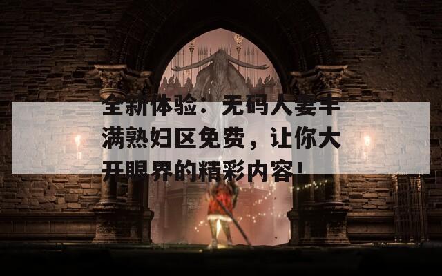 全新体验：无码人妻丰满熟妇区免费，让你大开眼界的精彩内容！