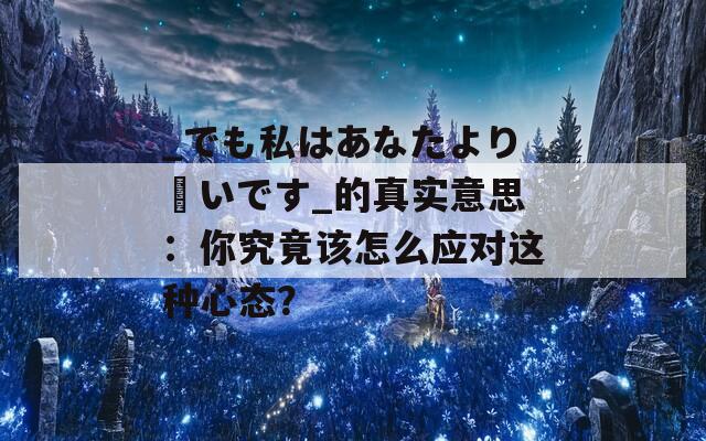 _でも私はあなたより賢いです_的真实意思：你究竟该怎么应对这种心态？