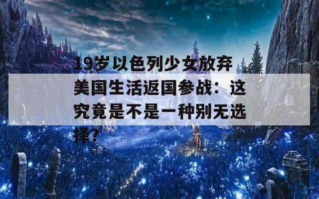 19岁以色列少女放弃美国生活返国参战：这究竟是不是一种别无选择？