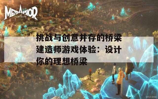 挑战与创意并存的桥梁建造师游戏体验：设计你的理想桥梁