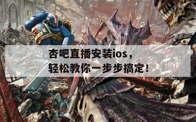 杏吧直播安装ios，轻松教你一步步搞定！