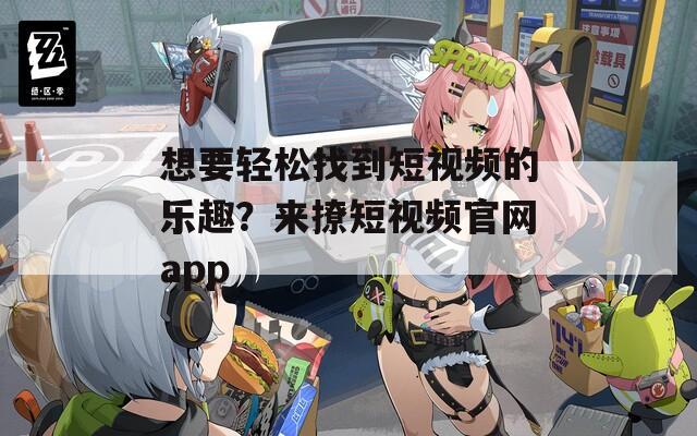 想要轻松找到短视频的乐趣？来撩短视频官网app