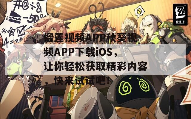 榴莲视频APP秋葵视频APP下载iOS，让你轻松获取精彩内容，快来试试吧！