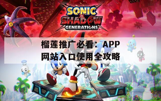 榴莲推广必看：APP网站入口使用全攻略