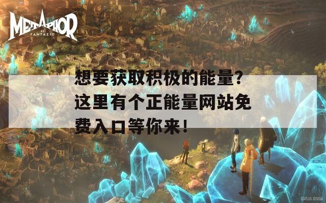 想要获取积极的能量？这里有个正能量网站免费入口等你来！