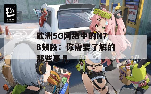 欧洲5G网络中的N78频段：你需要了解的那些事儿