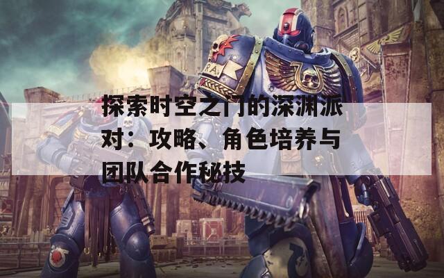 探索时空之门的深渊派对：攻略、角色培养与团队合作秘技