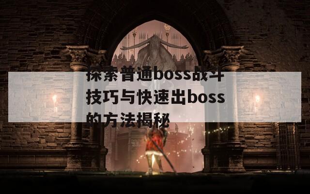 探索普通boss战斗技巧与快速出boss的方法揭秘