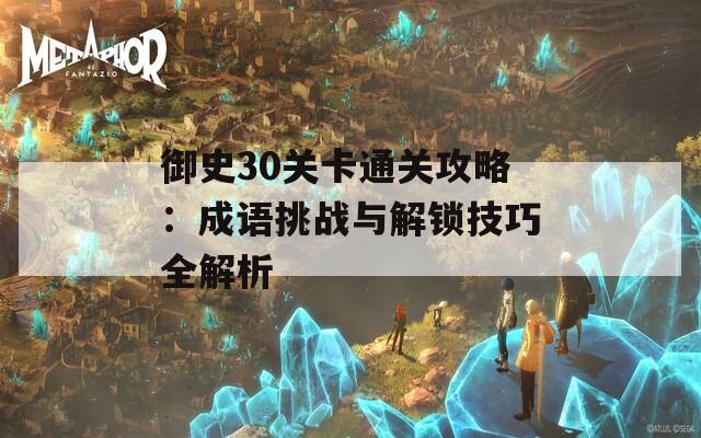 御史30关卡通关攻略：成语挑战与解锁技巧全解析