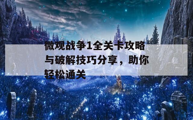 微观战争1全关卡攻略与破解技巧分享，助你轻松通关