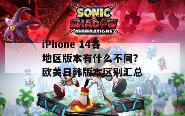 iPhone 14各地区版本有什么不同？欧美日韩版本区别汇总