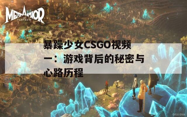 暴躁少女CSGO视频一：游戏背后的秘密与心路历程