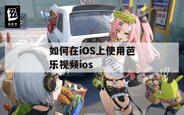 如何在iOS上使用芭乐视频ios