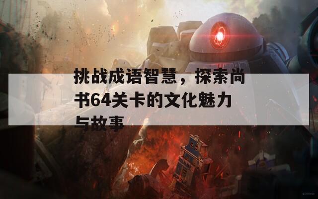 挑战成语智慧，探索尚书64关卡的文化魅力与故事