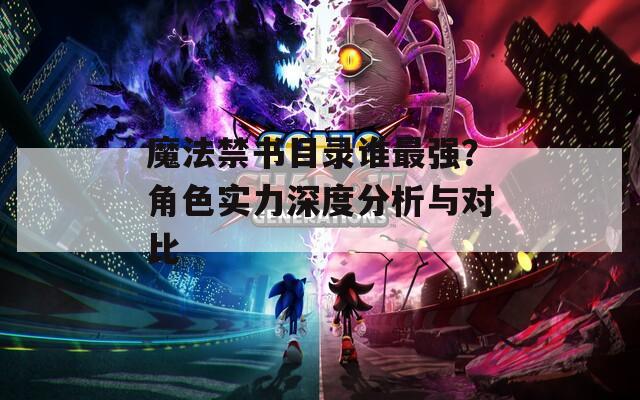 魔法禁书目录谁最强？角色实力深度分析与对比