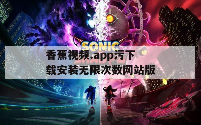 香蕉视频.app污下载安装无限次数网站版