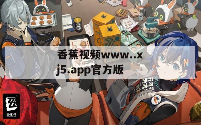 香蕉视频www..xj5.app官方版