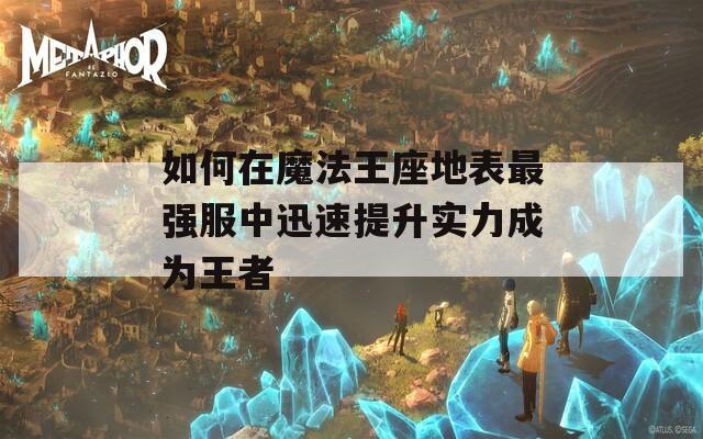 如何在魔法王座地表最强服中迅速提升实力成为王者